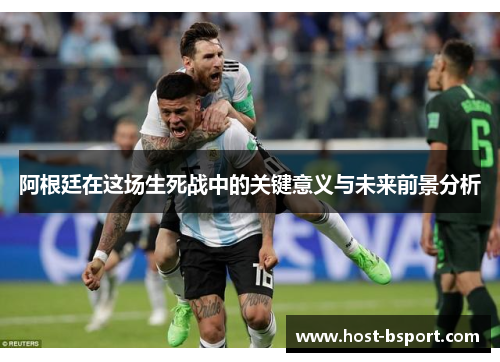 阿根廷在这场生死战中的关键意义与未来前景分析