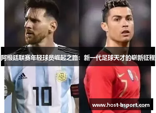 阿根廷联赛年轻球员崛起之路：新一代足球天才的崭新征程
